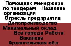 Помощник менеджера по тендерам › Название организации ­ Dia Service › Отрасль предприятия ­ Делопроизводство › Минимальный оклад ­ 30 000 - Все города Работа » Вакансии   . Архангельская обл.,Северодвинск г.